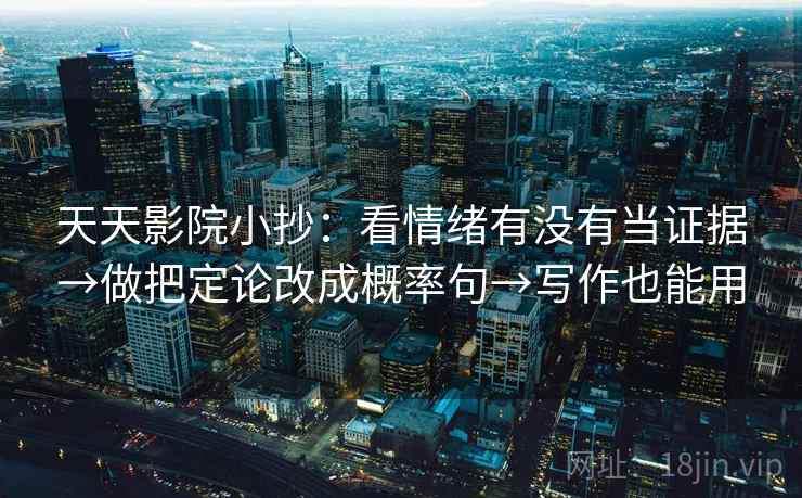 天天影院小抄：看情绪有没有当证据→做把定论改成概率句→写作也能用  第2张