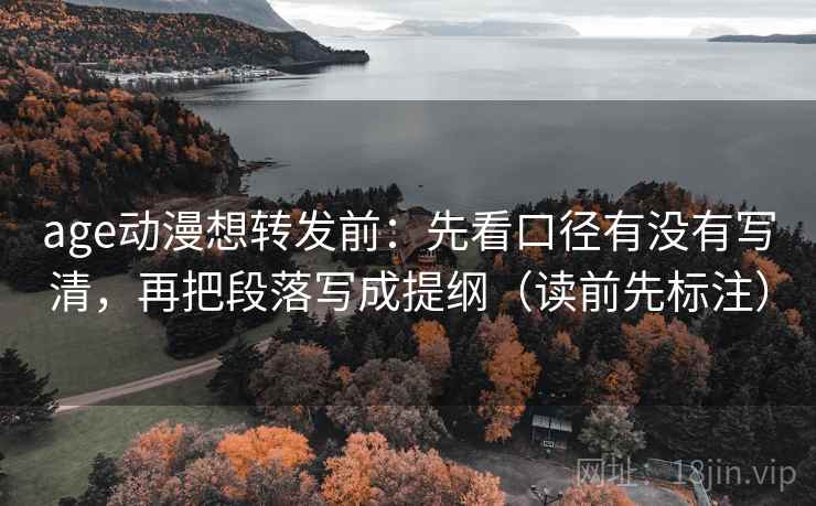 age动漫想转发前：先看口径有没有写清，再把段落写成提纲（读前先标注）  第2张