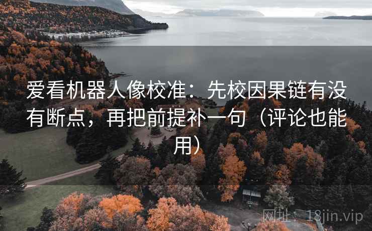 爱看机器人像校准：先校因果链有没有断点，再把前提补一句（评论也能用）  第2张