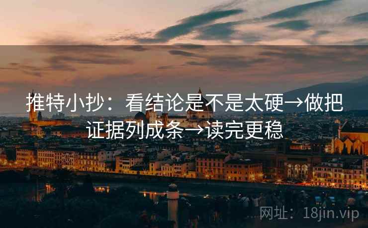 推特小抄:看结论是不是太硬→做把证据列成条→读完更稳 第1张 推特小抄:看结论是不是太硬→做把证据列成条→读完更稳 第1张