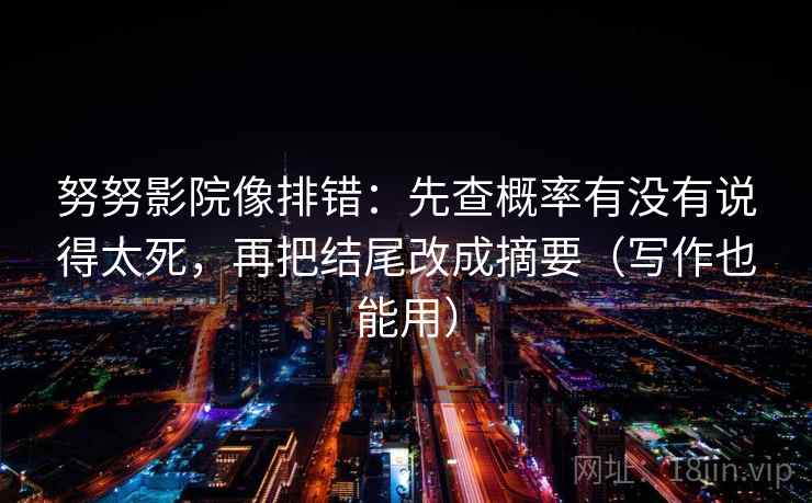努努影院像排错:先查概率有没有说得太死,再把结尾改成摘要(写作也能用) 第1张 努努影院像排错:先查概率有没有说得太死,再把结尾改成摘要(写作也能用) 第1张