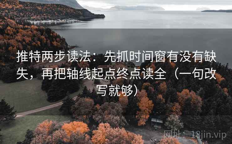 推特两步读法:先抓时间窗有没有缺失,再把轴线起点终点读全(一句改写就够) 第2张 推特两步读法:先抓时间窗有没有缺失,再把轴线起点终点读全(一句改写就够) 第2张