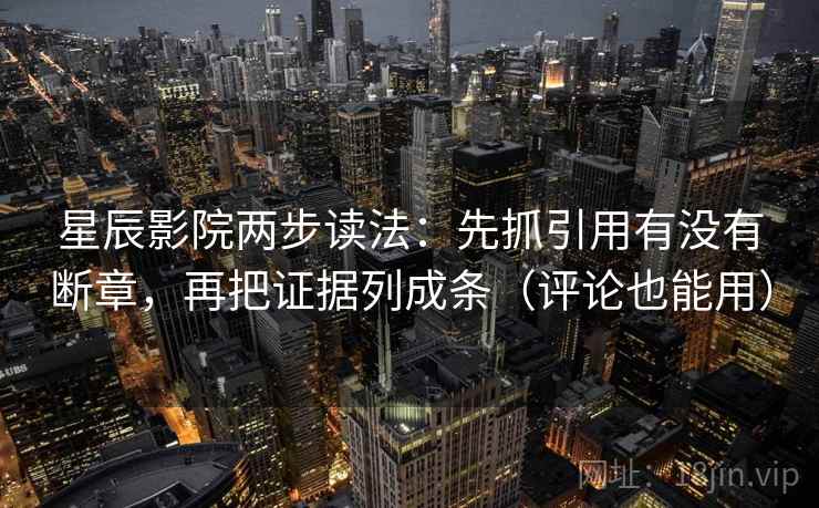 星辰影院两步读法:先抓引用有没有断章,再把证据列成条(评论也能用) 第2张 星辰影院两步读法:先抓引用有没有断章,再把证据列成条(评论也能用) 第2张