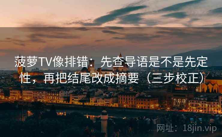 菠萝TV像排错:先查导语是不是先定性,再把结尾改成摘要(三步校正) 第1张 菠萝TV像排错:先查导语是不是先定性,再把结尾改成摘要(三步校正) 第1张