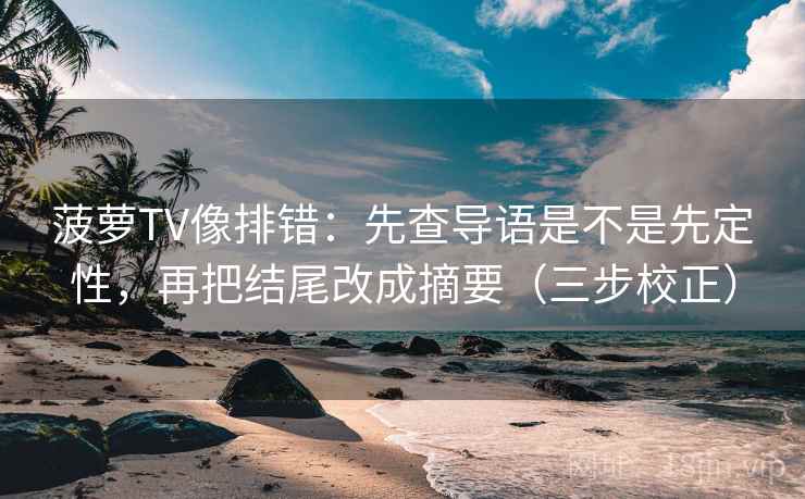 菠萝TV像排错:先查导语是不是先定性,再把结尾改成摘要(三步校正) 第2张 菠萝TV像排错:先查导语是不是先定性,再把结尾改成摘要(三步校正) 第2张