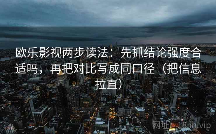 欧乐影视两步读法:先抓结论强度合适吗,再把对比写成同口径(把信息拉直) 第2张 欧乐影视两步读法:先抓结论强度合适吗,再把对比写成同口径(把信息拉直) 第2张