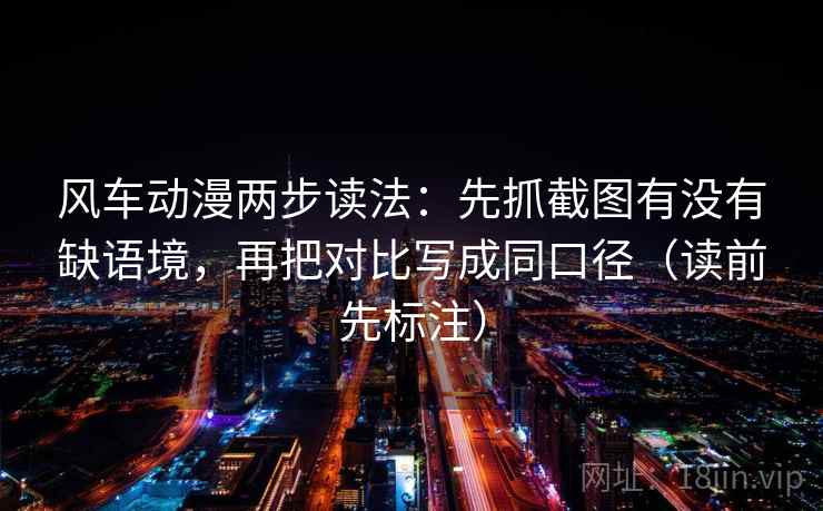 风车动漫两步读法：先抓截图有没有缺语境，再把对比写成同口径（读前先标注）  第2张