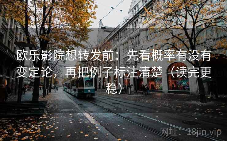 欧乐影院想转发前：先看概率有没有变定论，再把例子标注清楚（读完更稳）  第2张