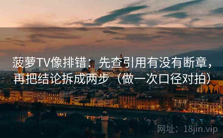 菠萝TV像排错：先查引用有没有断章，再把结论拆成两步（做一次口径对拍）  第1张