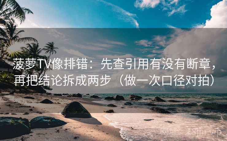 菠萝TV像排错：先查引用有没有断章，再把结论拆成两步（做一次口径对拍）  第2张
