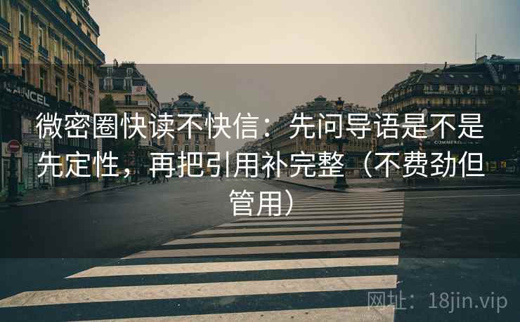 微密圈快读不快信:先问导语是不是先定性,再把引用补完整(不费劲但管用) 第2张 微密圈快读不快信:先问导语是不是先定性,再把引用补完整(不费劲但管用) 第2张