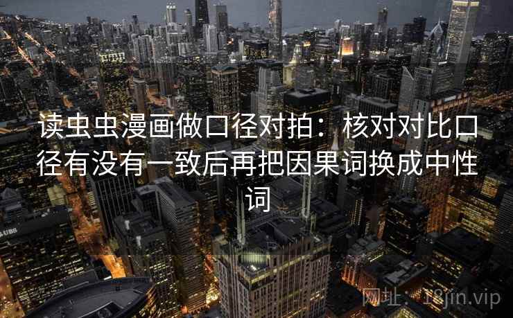 读虫虫漫画做口径对拍:核对对比口径有没有一致后再把因果词换成中性词 第2张 读虫虫漫画做口径对拍:核对对比口径有没有一致后再把因果词换成中性词 第2张