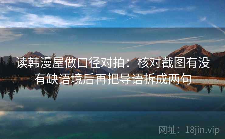 读韩漫屋做口径对拍：核对截图有没有缺语境后再把导语拆成两句  第1张