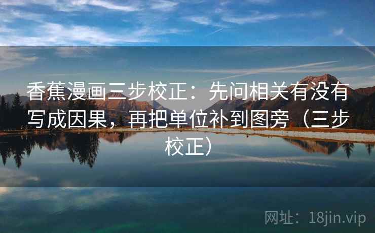 香蕉漫画三步校正:先问相关有没有写成因果,再把单位补到图旁(三步校正) 第2张 香蕉漫画三步校正:先问相关有没有写成因果,再把单位补到图旁(三步校正) 第2张