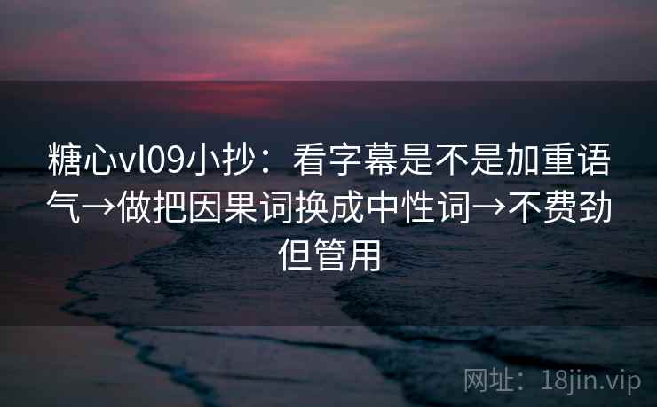 糖心vl09小抄:看字幕是不是加重语气→做把因果词换成中性词→不费劲但管用 第2张 糖心vl09小抄:看字幕是不是加重语气→做把因果词换成中性词→不费劲但管用 第2张