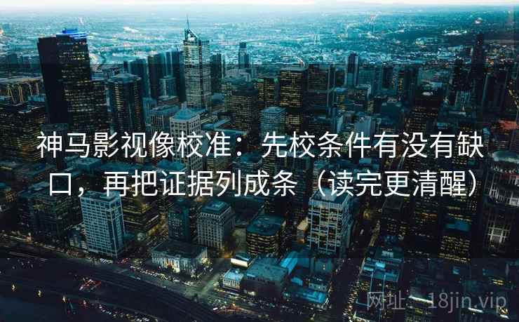 神马影视像校准:先校条件有没有缺口,再把证据列成条(读完更清醒) 第1张 神马影视像校准:先校条件有没有缺口,再把证据列成条(读完更清醒) 第1张