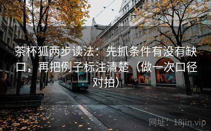 茶杯狐两步读法：先抓条件有没有缺口，再把例子标注清楚（做一次口径对拍）  第2张