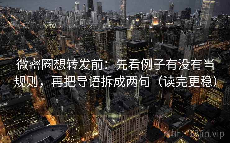 微密圈想转发前：先看例子有没有当规则，再把导语拆成两句（读完更稳）  第2张