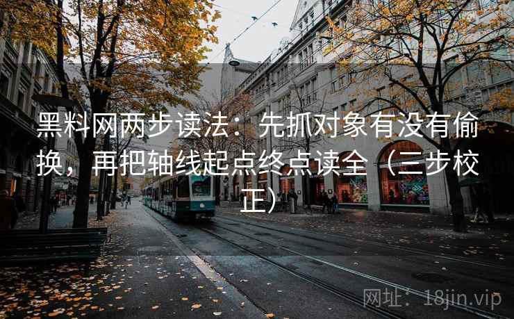 <strong>黑料</strong>网两步读法：先抓对象有没有偷换，再把轴线起点终点读全（三步校正）