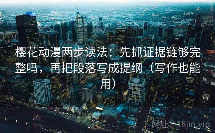 樱花动漫两步读法：先抓证据链够完整吗，再把段落写成提纲（写作也能用）