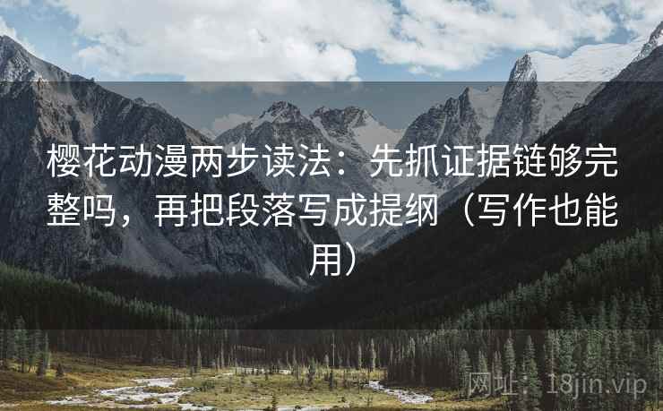 樱花动漫两步读法:先抓证据链够完整吗,再把段落写成提纲(写作也能用) 第2张 樱花动漫两步读法:先抓证据链够完整吗,再把段落写成提纲(写作也能用) 第2张