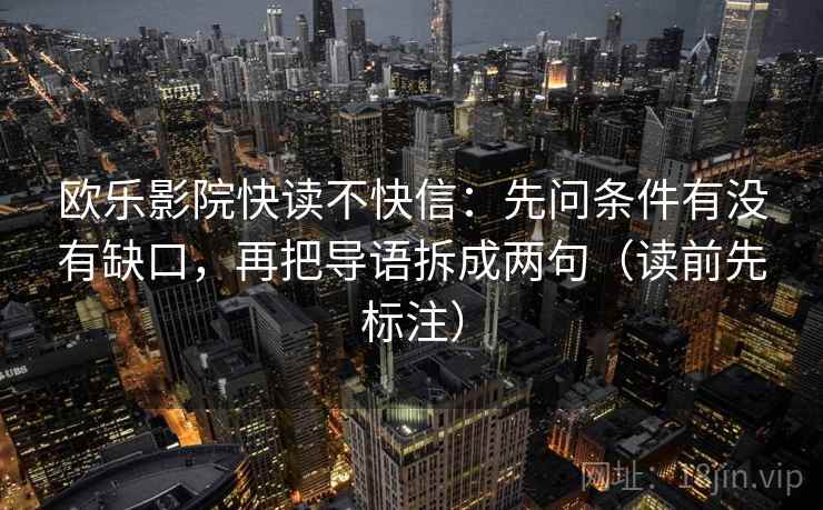 欧乐影院快读不快信:先问条件有没有缺口,再把导语拆成两句(读前先标注) 第1张 欧乐影院快读不快信:先问条件有没有缺口,再把导语拆成两句(读前先标注) 第1张
