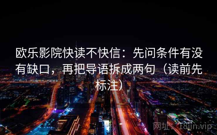 欧乐影院快读不快信:先问条件有没有缺口,再把导语拆成两句(读前先标注) 第2张 欧乐影院快读不快信:先问条件有没有缺口,再把导语拆成两句(读前先标注) 第2张