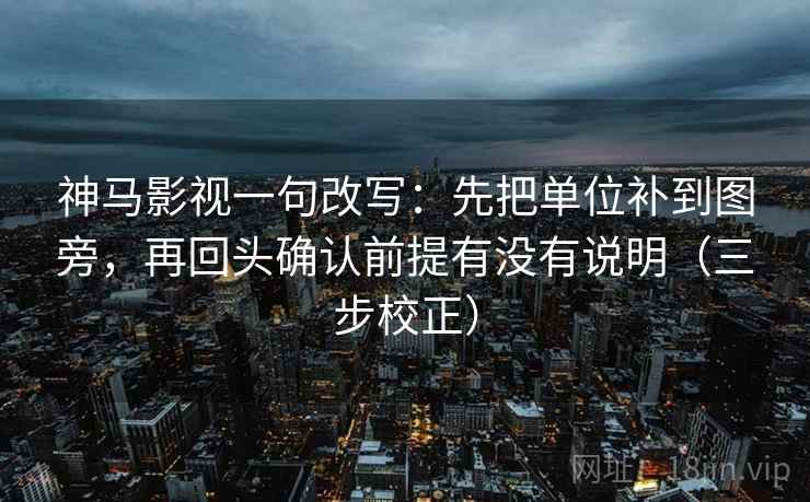 神马影视一句改写:先把单位补到图旁,再回头确认前提有没有说明(三步校正) 第1张 神马影视一句改写:先把单位补到图旁,再回头确认前提有没有说明(三步校正) 第1张