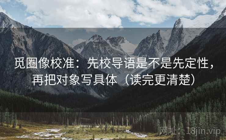 觅圈像校准：先校导语是不是先定性，再把对象写具体（读完更清楚）