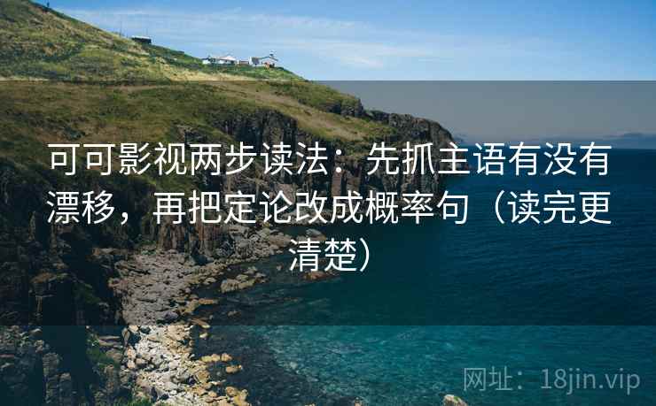 可可影视两步读法：先抓主语有没有漂移，再把定论改成概率句（读完更清楚）