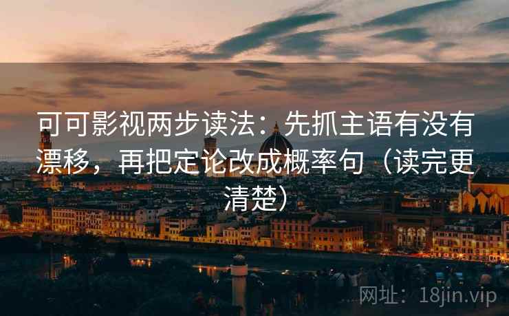 可可影视两步读法:先抓主语有没有漂移,再把定论改成概率句(读完更清楚) 第2张 可可影视两步读法:先抓主语有没有漂移,再把定论改成概率句(读完更清楚) 第2张