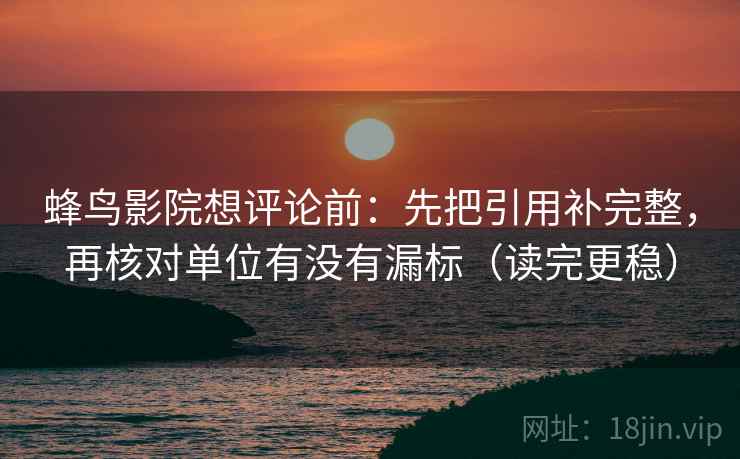 蜂鸟影院想评论前：先把引用补完整，再核对单位有没有漏标（读完更稳）