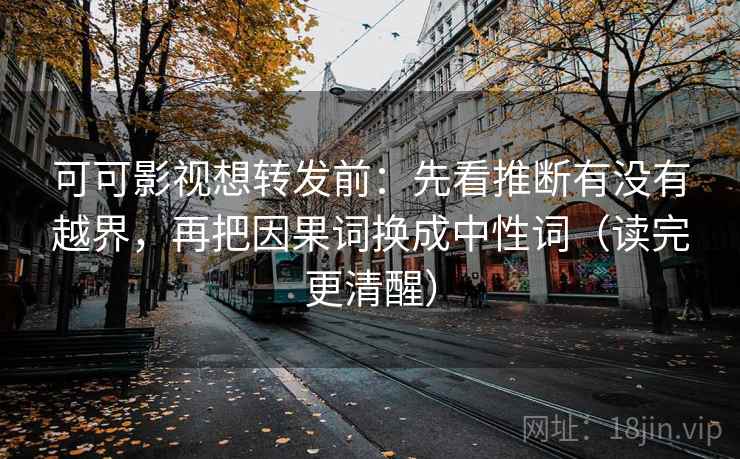 可可影视想转发前:先看推断有没有越界,再把因果词换成中性词(读完更清醒) 第2张 可可影视想转发前:先看推断有没有越界,再把因果词换成中性词(读完更清醒) 第2张