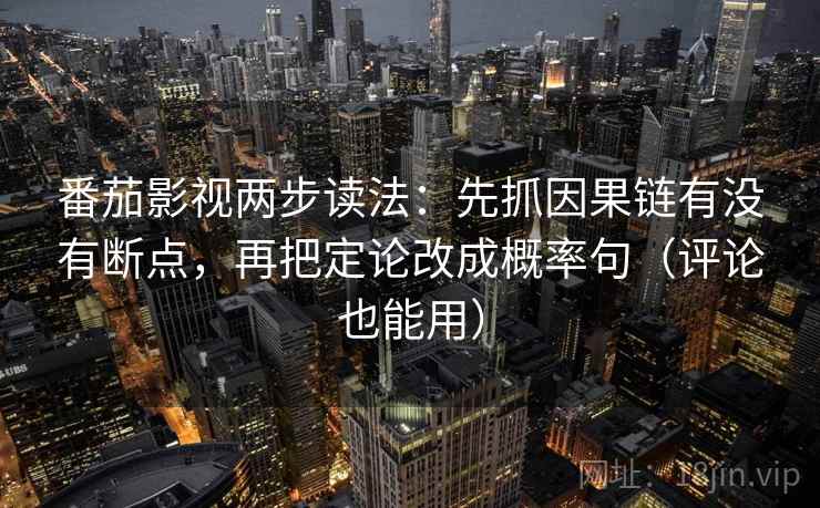 番茄影视两步读法：先抓因果链有没有断点，再把定论改成概率句（评论也能用）