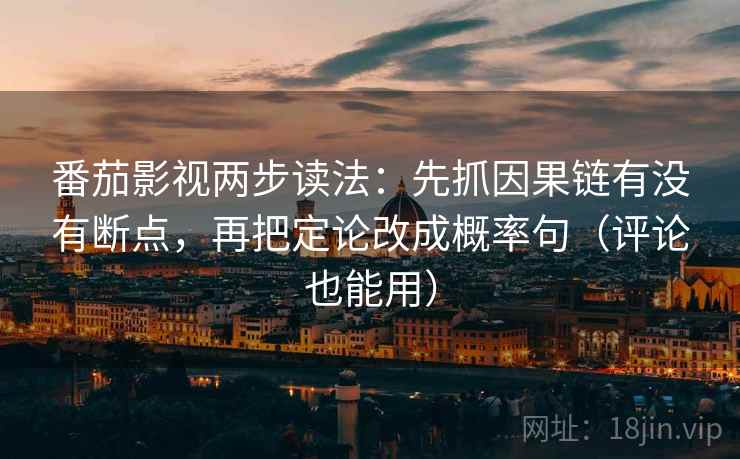 番茄影视两步读法:先抓因果链有没有断点,再把定论改成概率句(评论也能用) 第2张 番茄影视两步读法:先抓因果链有没有断点,再把定论改成概率句(评论也能用) 第2张