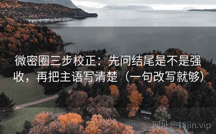 微密圈三步校正:先问结尾是不是强收,再把主语写清楚(一句改写就够) 第2张 微密圈三步校正:先问结尾是不是强收,再把主语写清楚(一句改写就够) 第2张