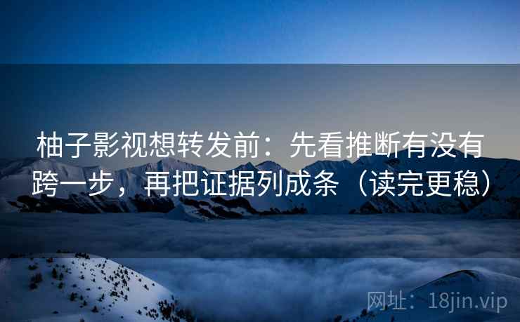 柚子影视想转发前:先看推断有没有跨一步,再把证据列成条(读完更稳) 第2张 柚子影视想转发前:先看推断有没有跨一步,再把证据列成条(读完更稳) 第2张