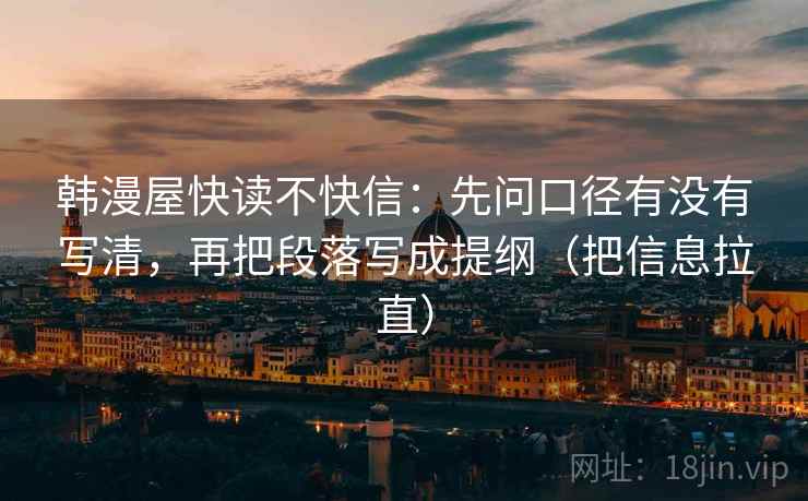 韩漫屋快读不快信：先问口径有没有写清，再把段落写成提纲（把信息拉直）
