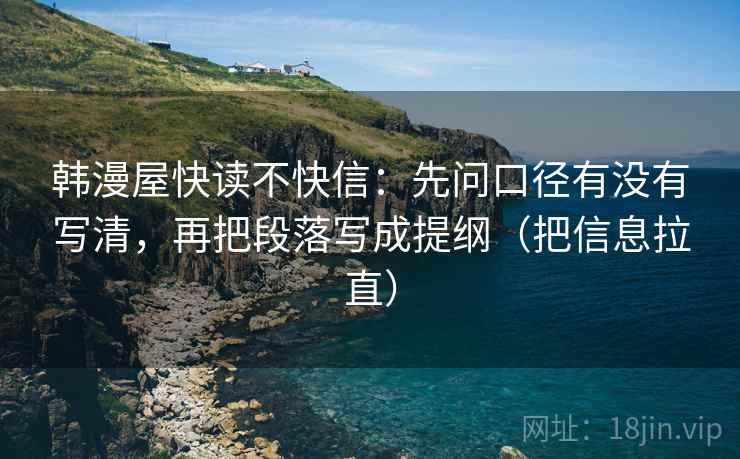 韩漫屋快读不快信:先问口径有没有写清,再把段落写成提纲(把信息拉直) 第2张 韩漫屋快读不快信:先问口径有没有写清,再把段落写成提纲(把信息拉直) 第2张