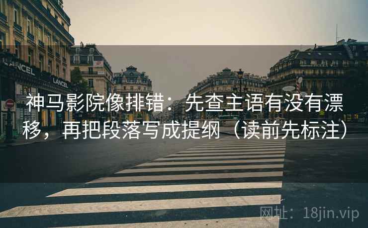 神马影院像排错:先查主语有没有漂移,再把段落写成提纲(读前先标注) 第2张 神马影院像排错:先查主语有没有漂移,再把段落写成提纲(读前先标注) 第2张