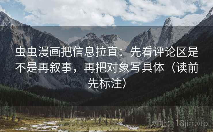 虫虫漫画把信息拉直:先看评论区是不是再叙事,再把对象写具体(读前先标注) 第2张 虫虫漫画把信息拉直:先看评论区是不是再叙事,再把对象写具体(读前先标注) 第2张