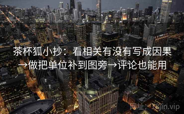 茶杯狐小抄:看相关有没有写成因果→做把单位补到图旁→评论也能用 第2张 茶杯狐小抄:看相关有没有写成因果→做把单位补到图旁→评论也能用 第2张