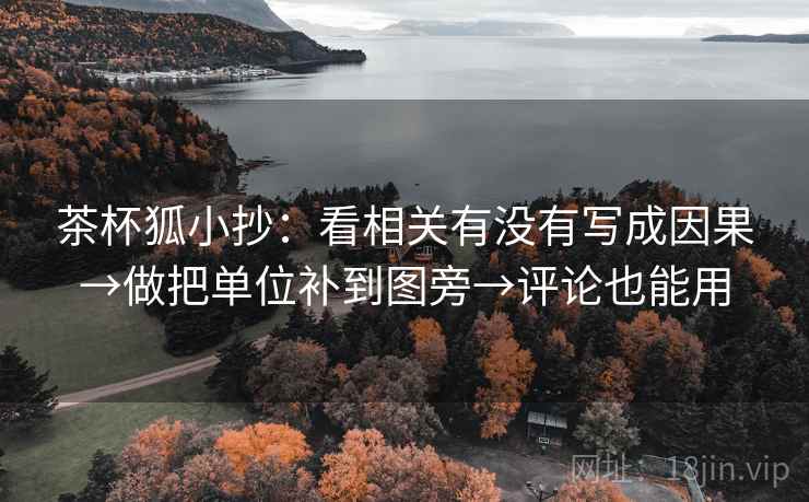 茶杯狐小抄：看相关有没有写成因果→做把单位补到图旁→评论也能用