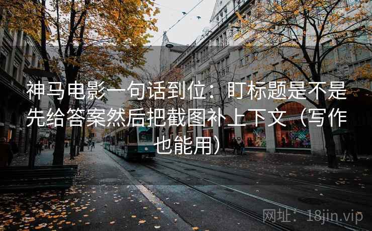 神马电影一句话到位:盯标题是不是先给答案然后把截图补上下文(写作也能用) 第2张 神马电影一句话到位:盯标题是不是先给答案然后把截图补上下文(写作也能用) 第2张