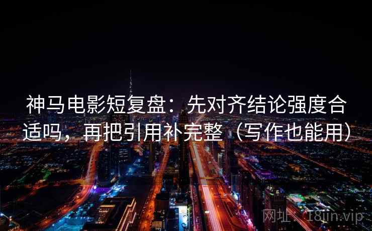 神马电影短复盘：先对齐结论强度合适吗，再把引用补完整（写作也能用）  第2张