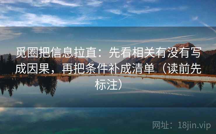 觅圈把信息拉直:先看相关有没有写成因果,再把条件补成清单(读前先标注) 第2张 觅圈把信息拉直:先看相关有没有写成因果,再把条件补成清单(读前先标注) 第2张