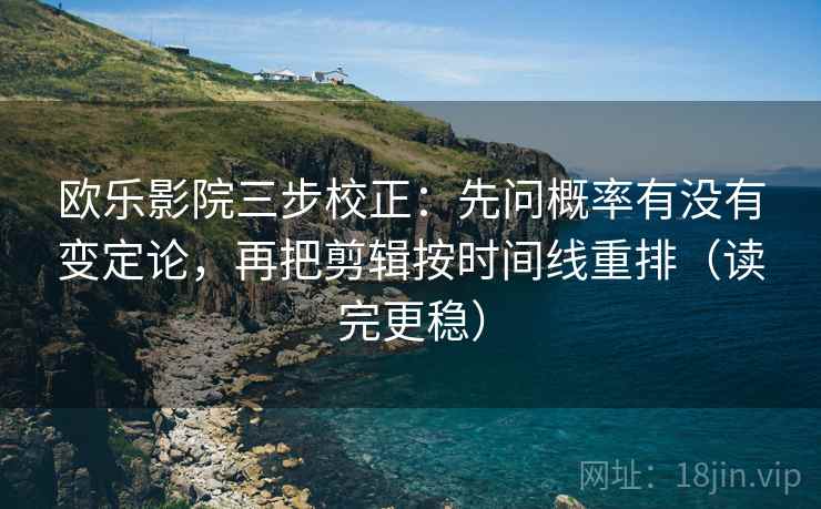 欧乐影院三步校正:先问概率有没有变定论,再把剪辑按时间线重排(读完更稳) 第2张 欧乐影院三步校正:先问概率有没有变定论,再把剪辑按时间线重排(读完更稳) 第2张