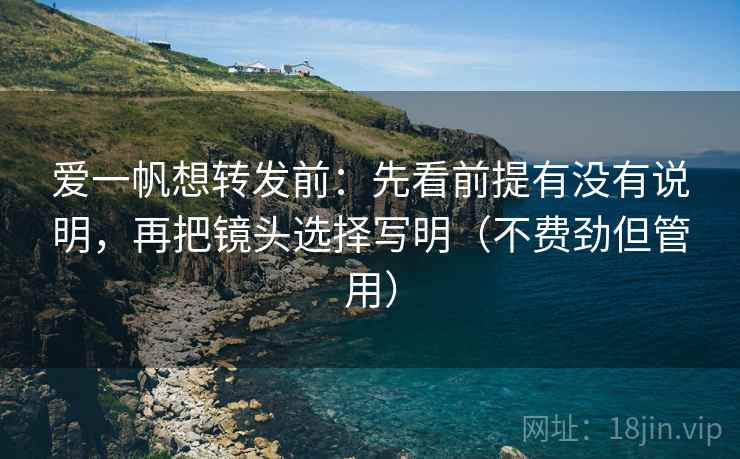 爱一帆想转发前：先看前提有没有说明，再把镜头选择写明（不费劲但管用）  第2张