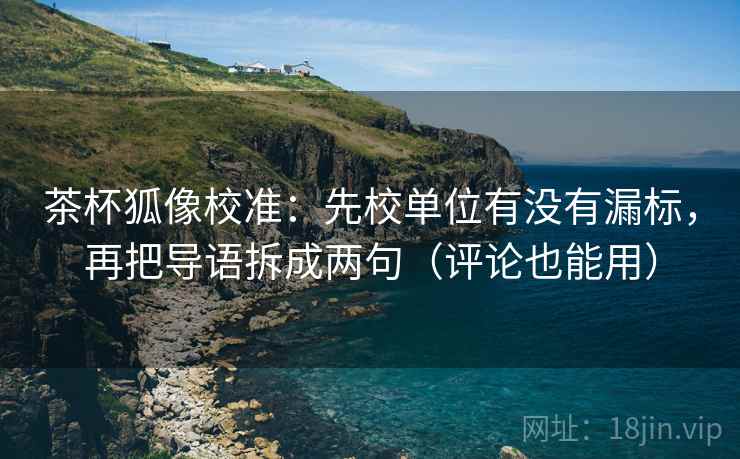 茶杯狐像校准:先校单位有没有漏标,再把导语拆成两句(评论也能用) 第2张 茶杯狐像校准:先校单位有没有漏标,再把导语拆成两句(评论也能用) 第2张