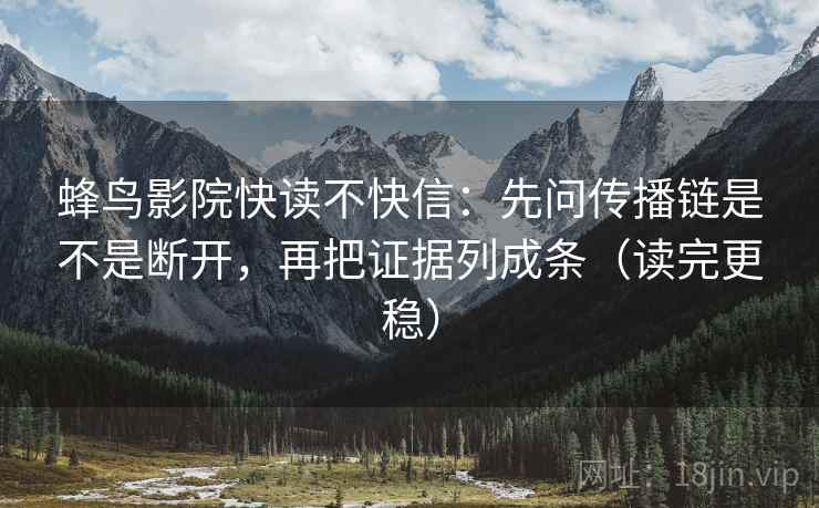 蜂鸟影院快读不快信:先问传播链是不是断开,再把证据列成条(读完更稳) 第2张 蜂鸟影院快读不快信:先问传播链是不是断开,再把证据列成条(读完更稳) 第2张